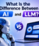 What Is the Difference Between AI and LLM?